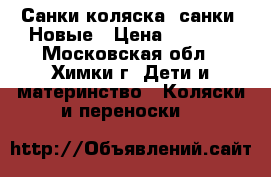 Санки-коляска, санки. Новые › Цена ­ 1 000 - Московская обл., Химки г. Дети и материнство » Коляски и переноски   